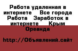 Работа удаленная в интернете  - Все города Работа » Заработок в интернете   . Крым,Ореанда